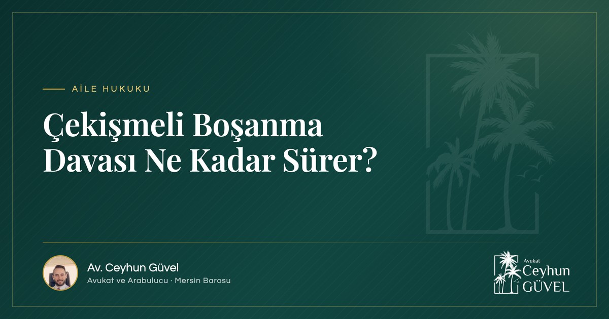 Çekişmeli Boşanma Davası Ne Kadar Sürer yazı kapağı, Av. Ceyhun Güvel, Mersin